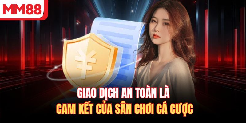 Giao dịch an toàn là cam kết của sân chơi cá cược