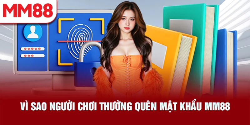 Vì Sao Người Chơi Thường Quên Mật Khẩu MM88